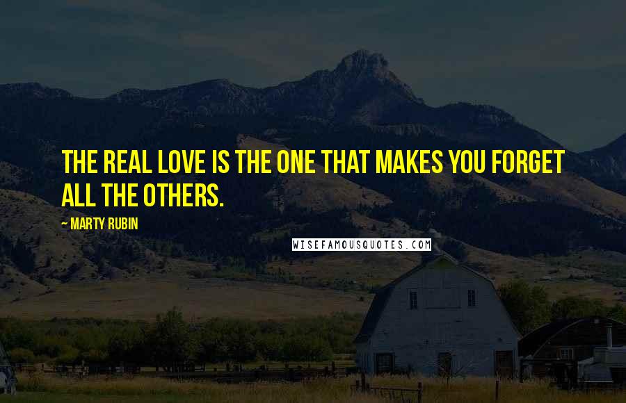 Marty Rubin Quotes: The real love is the one that makes you forget all the others.