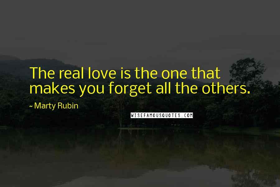 Marty Rubin Quotes: The real love is the one that makes you forget all the others.