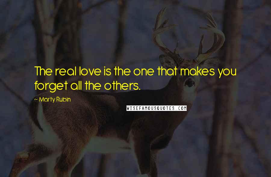 Marty Rubin Quotes: The real love is the one that makes you forget all the others.