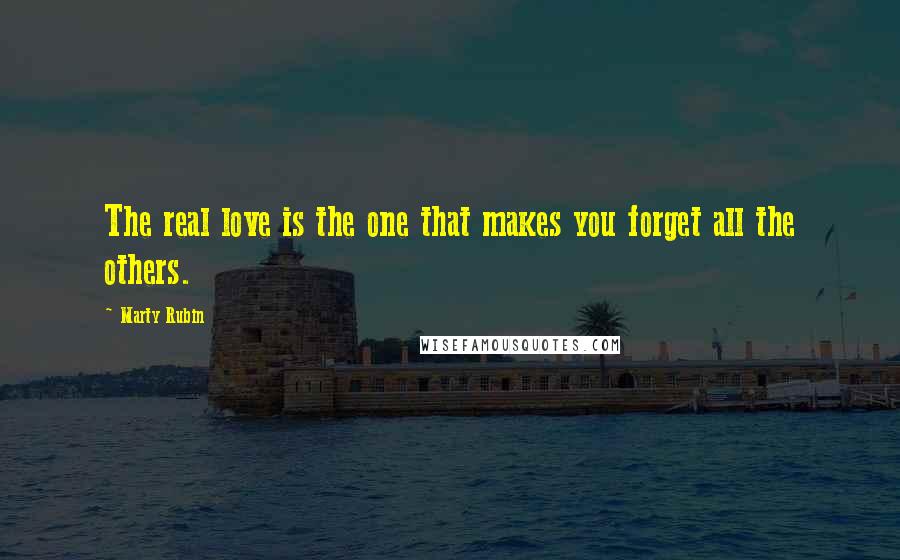 Marty Rubin Quotes: The real love is the one that makes you forget all the others.