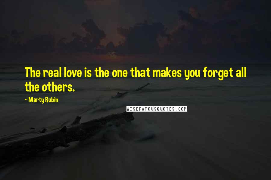 Marty Rubin Quotes: The real love is the one that makes you forget all the others.