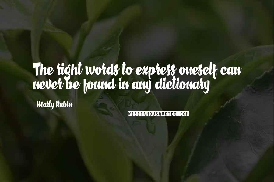 Marty Rubin Quotes: The right words to express oneself can never be found in any dictionary.