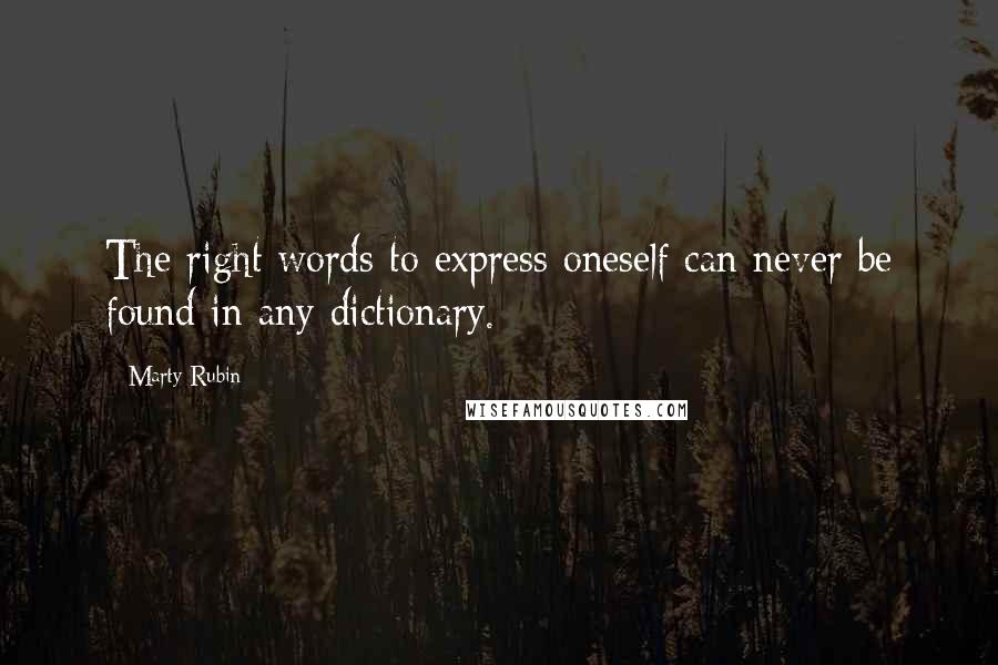 Marty Rubin Quotes: The right words to express oneself can never be found in any dictionary.