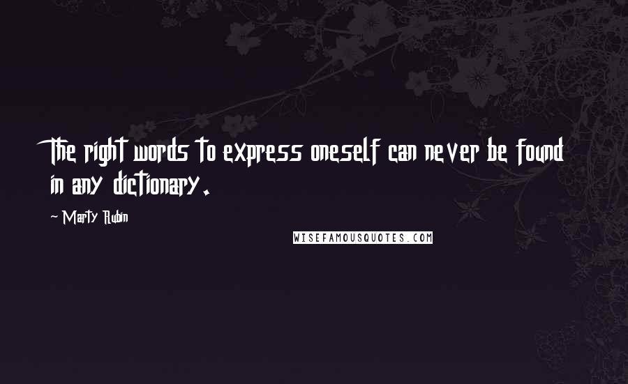 Marty Rubin Quotes: The right words to express oneself can never be found in any dictionary.