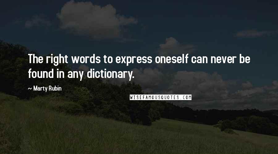 Marty Rubin Quotes: The right words to express oneself can never be found in any dictionary.