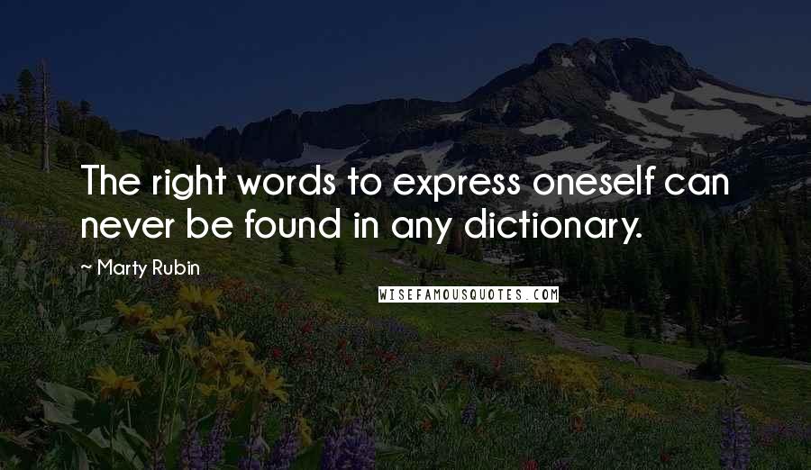 Marty Rubin Quotes: The right words to express oneself can never be found in any dictionary.