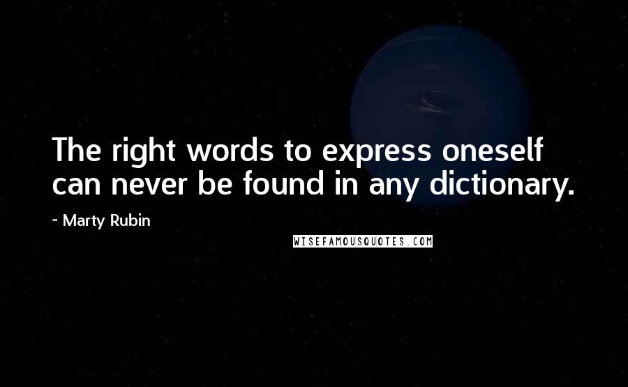 Marty Rubin Quotes: The right words to express oneself can never be found in any dictionary.