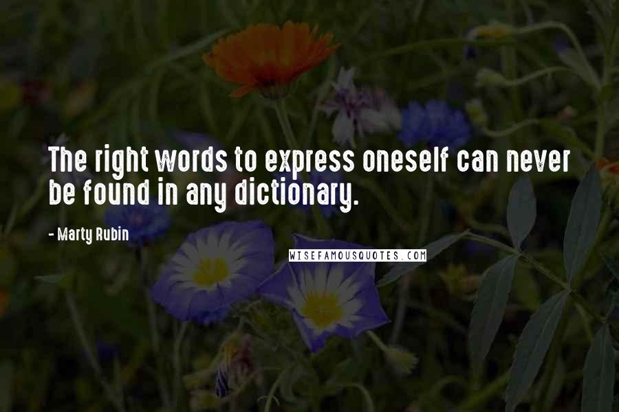 Marty Rubin Quotes: The right words to express oneself can never be found in any dictionary.
