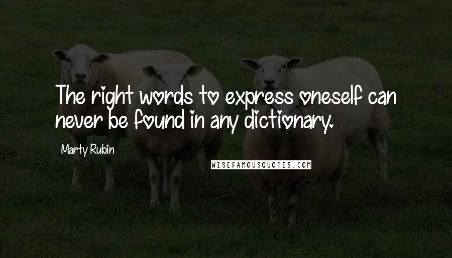Marty Rubin Quotes: The right words to express oneself can never be found in any dictionary.