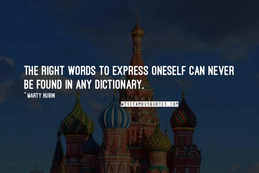 Marty Rubin Quotes: The right words to express oneself can never be found in any dictionary.