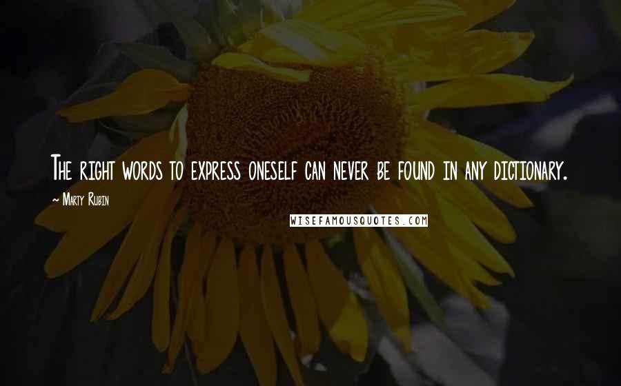 Marty Rubin Quotes: The right words to express oneself can never be found in any dictionary.