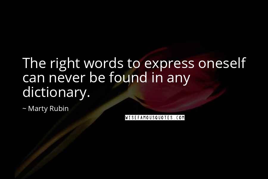 Marty Rubin Quotes: The right words to express oneself can never be found in any dictionary.