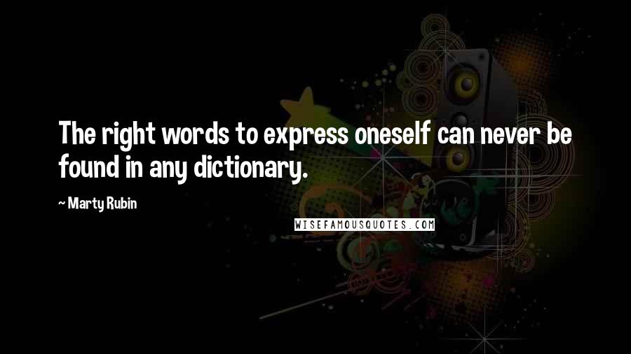 Marty Rubin Quotes: The right words to express oneself can never be found in any dictionary.