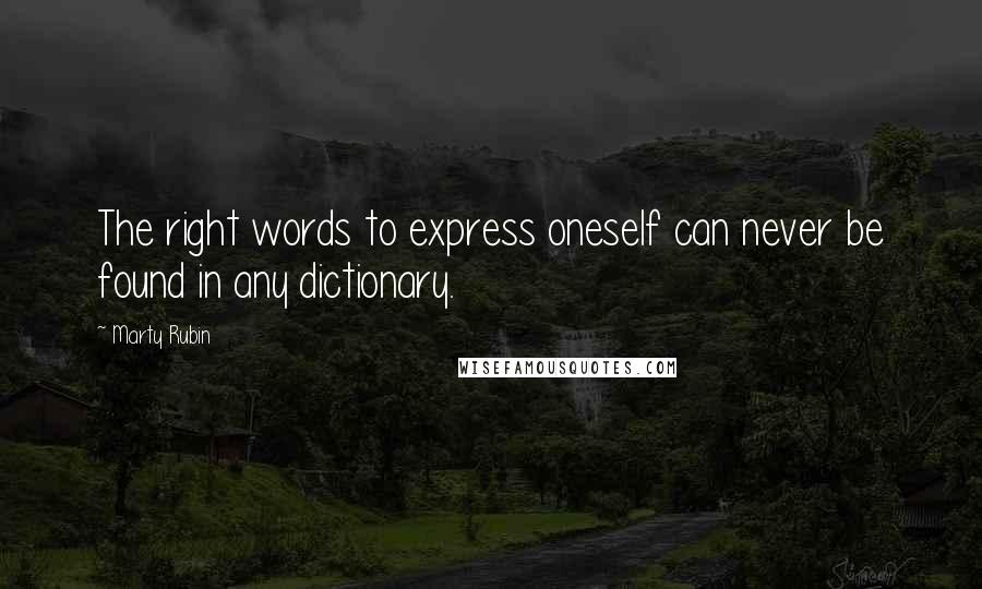 Marty Rubin Quotes: The right words to express oneself can never be found in any dictionary.