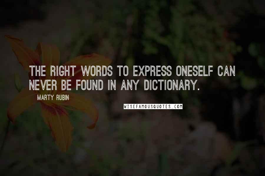 Marty Rubin Quotes: The right words to express oneself can never be found in any dictionary.
