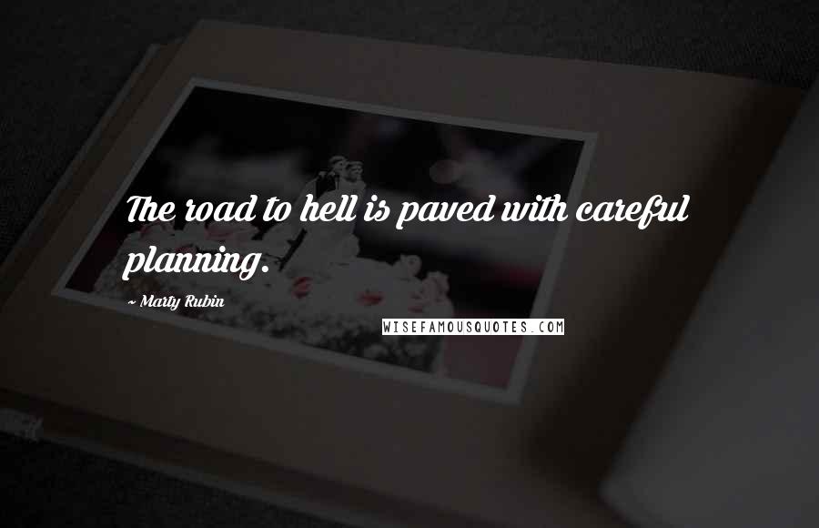 Marty Rubin Quotes: The road to hell is paved with careful planning.
