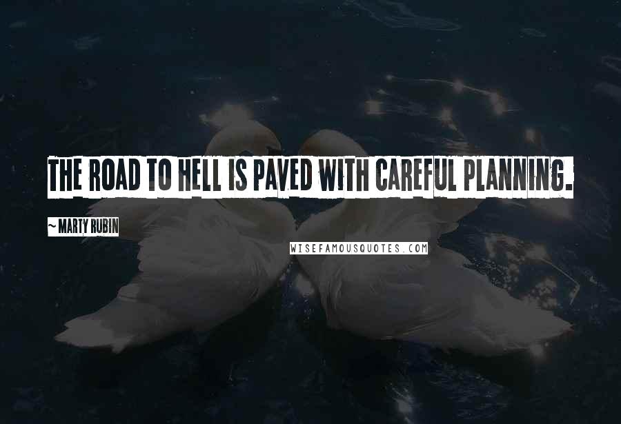 Marty Rubin Quotes: The road to hell is paved with careful planning.