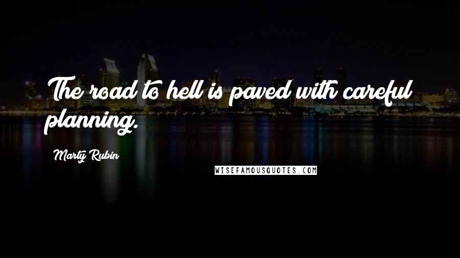 Marty Rubin Quotes: The road to hell is paved with careful planning.