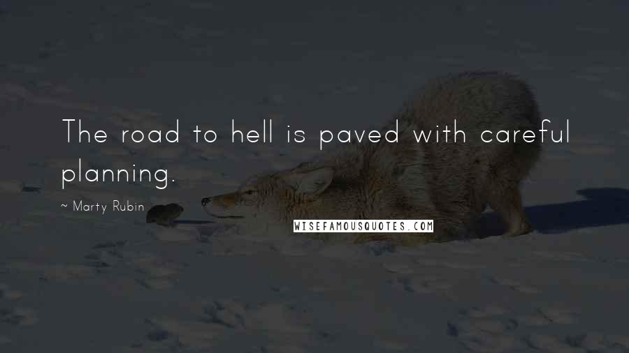 Marty Rubin Quotes: The road to hell is paved with careful planning.
