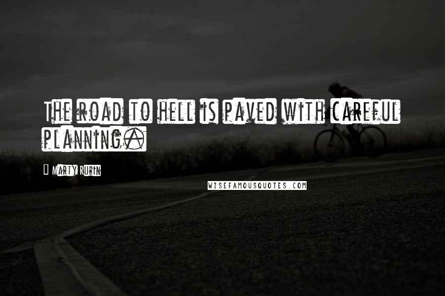 Marty Rubin Quotes: The road to hell is paved with careful planning.