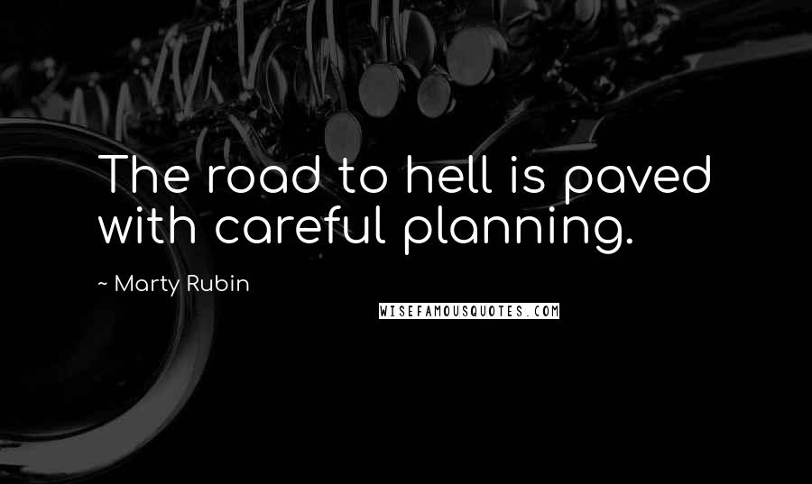 Marty Rubin Quotes: The road to hell is paved with careful planning.