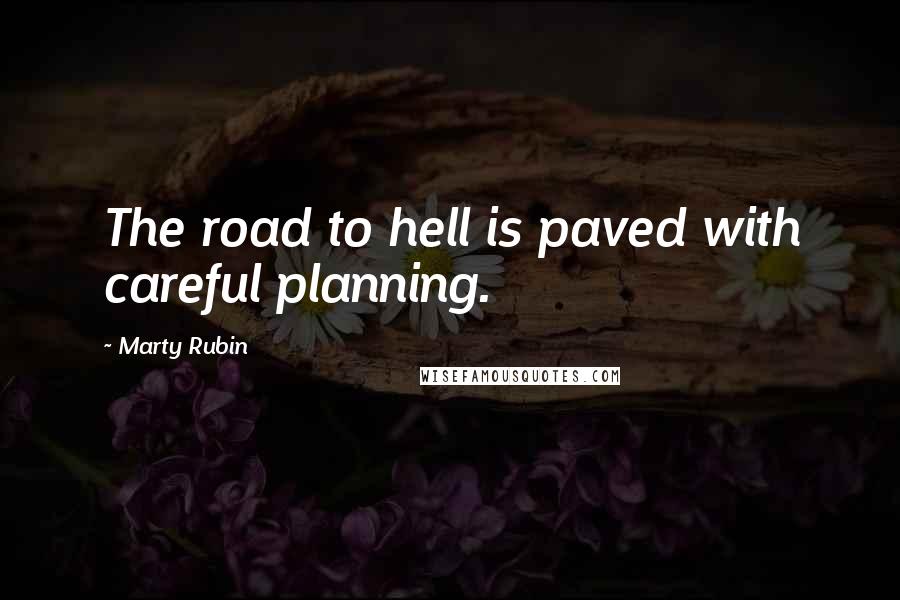 Marty Rubin Quotes: The road to hell is paved with careful planning.