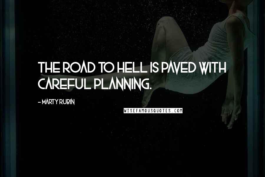 Marty Rubin Quotes: The road to hell is paved with careful planning.
