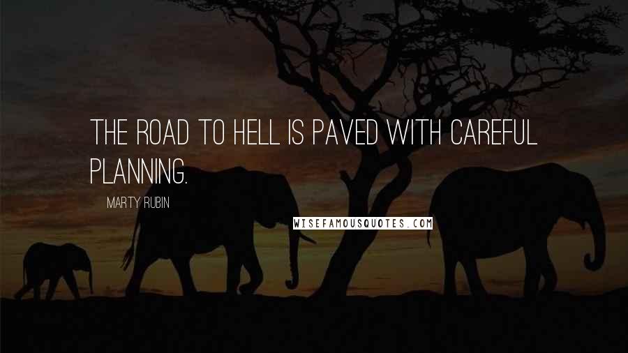 Marty Rubin Quotes: The road to hell is paved with careful planning.