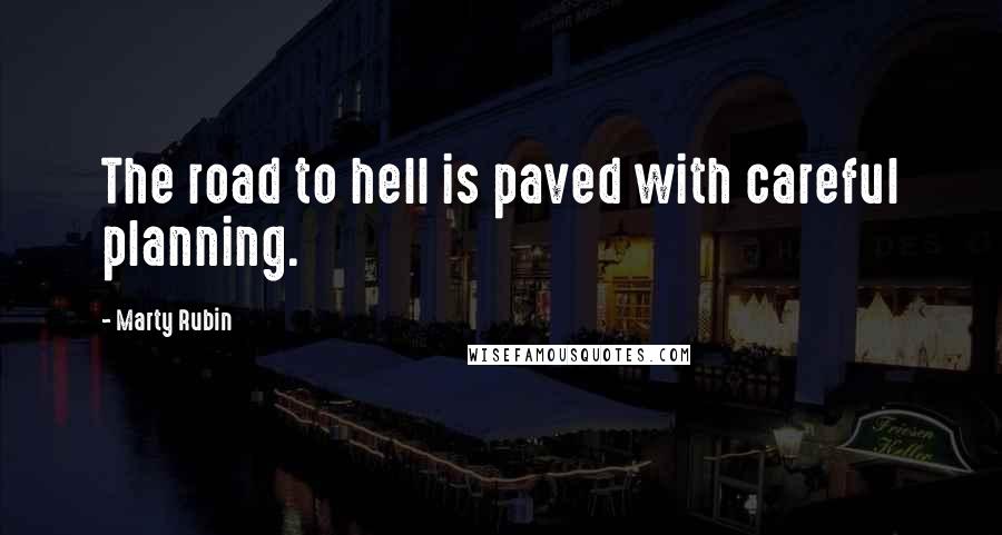 Marty Rubin Quotes: The road to hell is paved with careful planning.