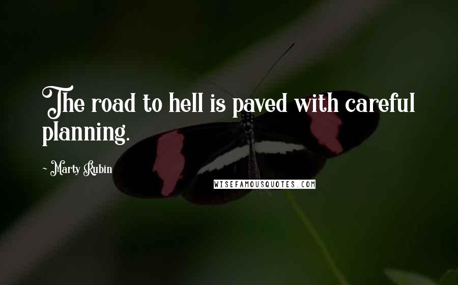 Marty Rubin Quotes: The road to hell is paved with careful planning.