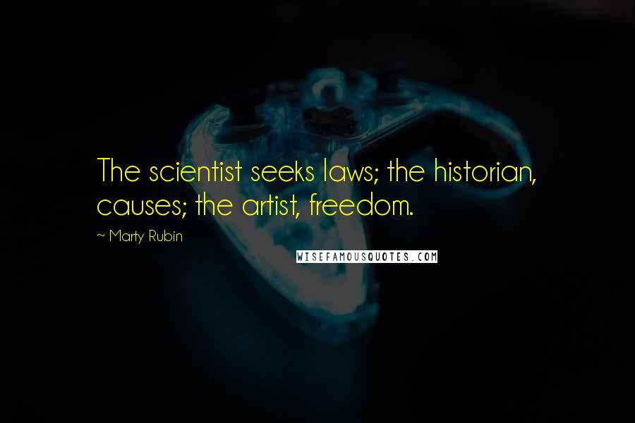 Marty Rubin Quotes: The scientist seeks laws; the historian, causes; the artist, freedom.