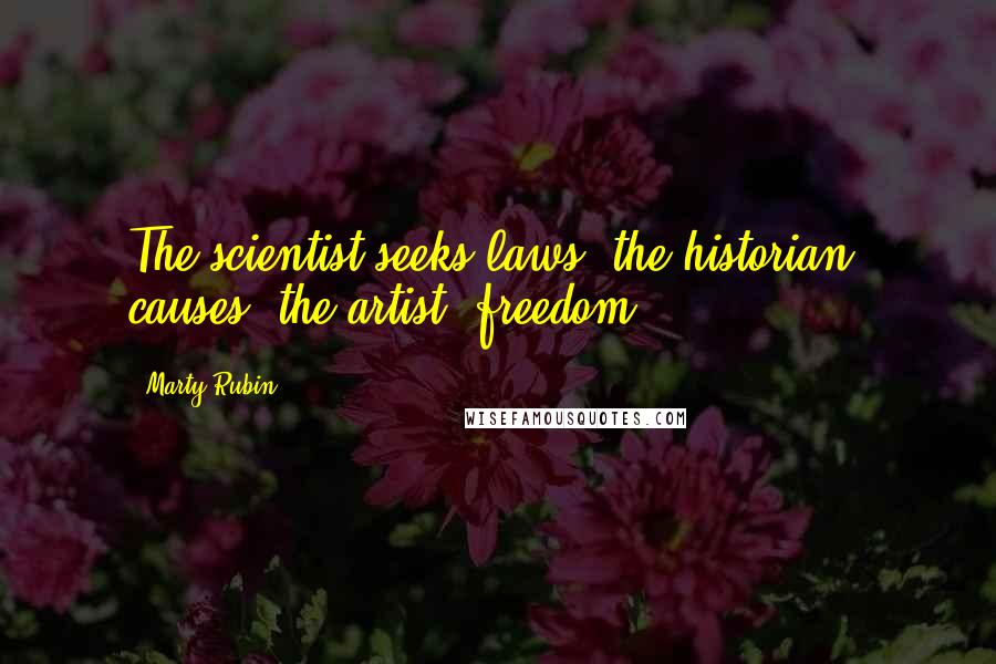 Marty Rubin Quotes: The scientist seeks laws; the historian, causes; the artist, freedom.