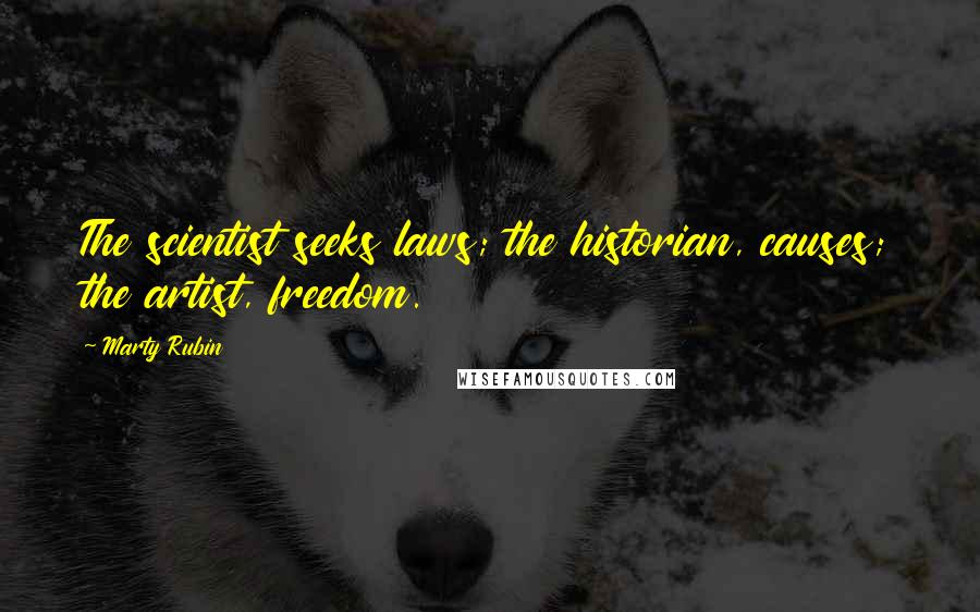 Marty Rubin Quotes: The scientist seeks laws; the historian, causes; the artist, freedom.