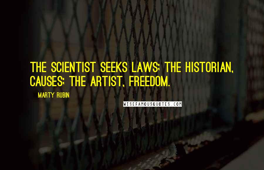 Marty Rubin Quotes: The scientist seeks laws; the historian, causes; the artist, freedom.