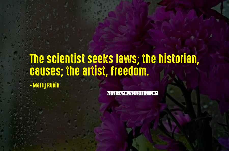 Marty Rubin Quotes: The scientist seeks laws; the historian, causes; the artist, freedom.