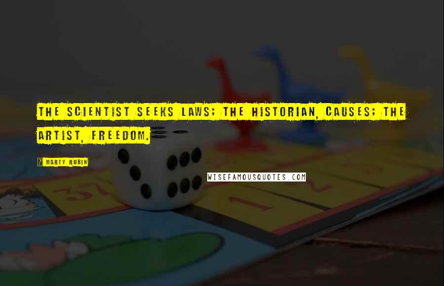 Marty Rubin Quotes: The scientist seeks laws; the historian, causes; the artist, freedom.
