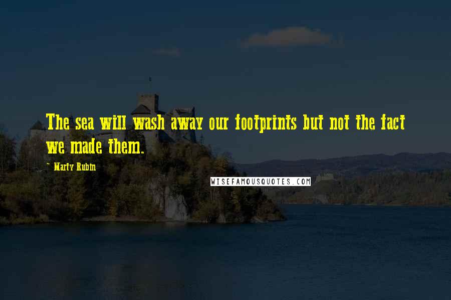 Marty Rubin Quotes: The sea will wash away our footprints but not the fact we made them.