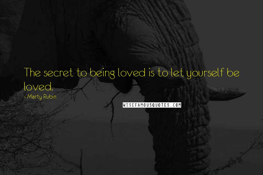 Marty Rubin Quotes: The secret to being loved is to let yourself be loved.