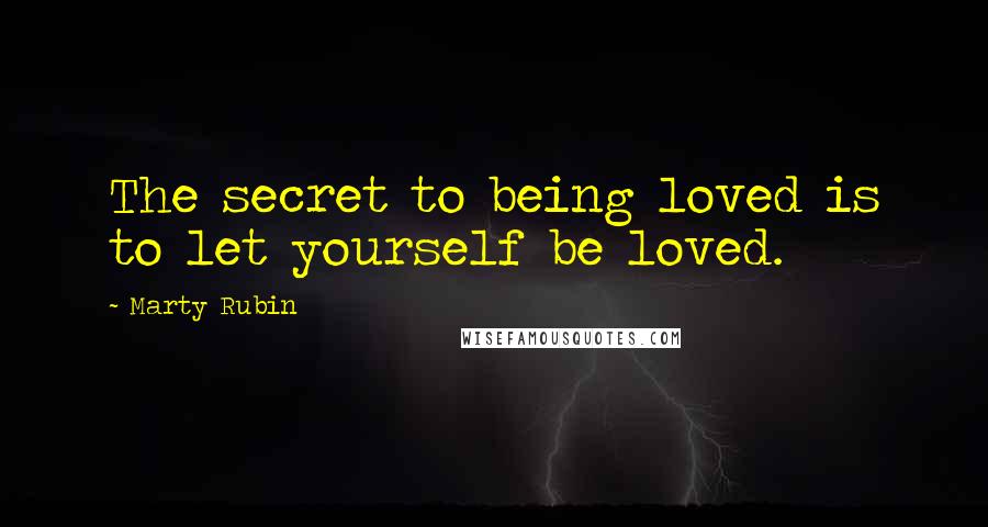 Marty Rubin Quotes: The secret to being loved is to let yourself be loved.