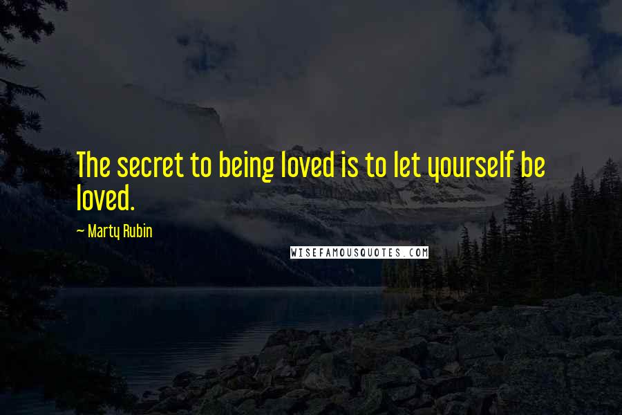 Marty Rubin Quotes: The secret to being loved is to let yourself be loved.