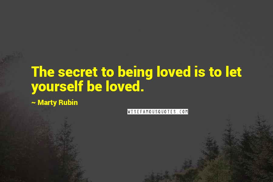 Marty Rubin Quotes: The secret to being loved is to let yourself be loved.