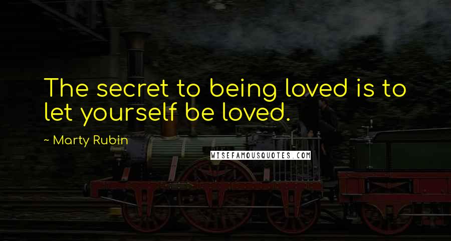 Marty Rubin Quotes: The secret to being loved is to let yourself be loved.