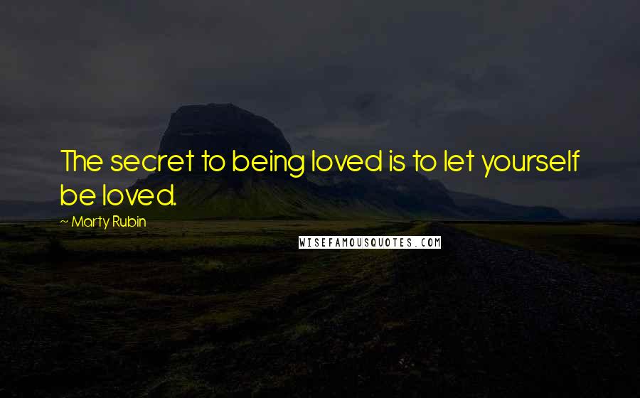 Marty Rubin Quotes: The secret to being loved is to let yourself be loved.