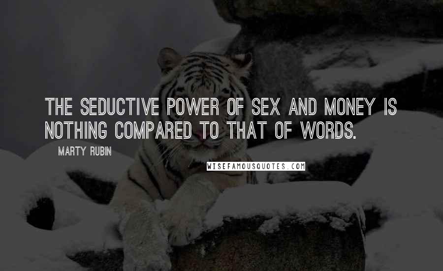Marty Rubin Quotes: The seductive power of sex and money is nothing compared to that of words.