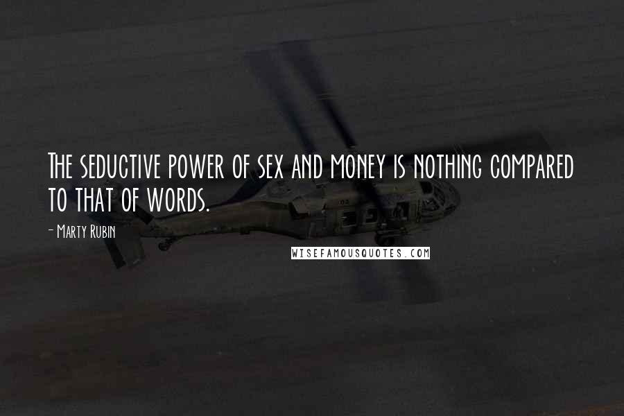 Marty Rubin Quotes: The seductive power of sex and money is nothing compared to that of words.