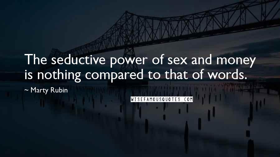 Marty Rubin Quotes: The seductive power of sex and money is nothing compared to that of words.
