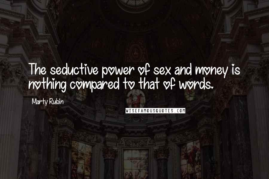 Marty Rubin Quotes: The seductive power of sex and money is nothing compared to that of words.