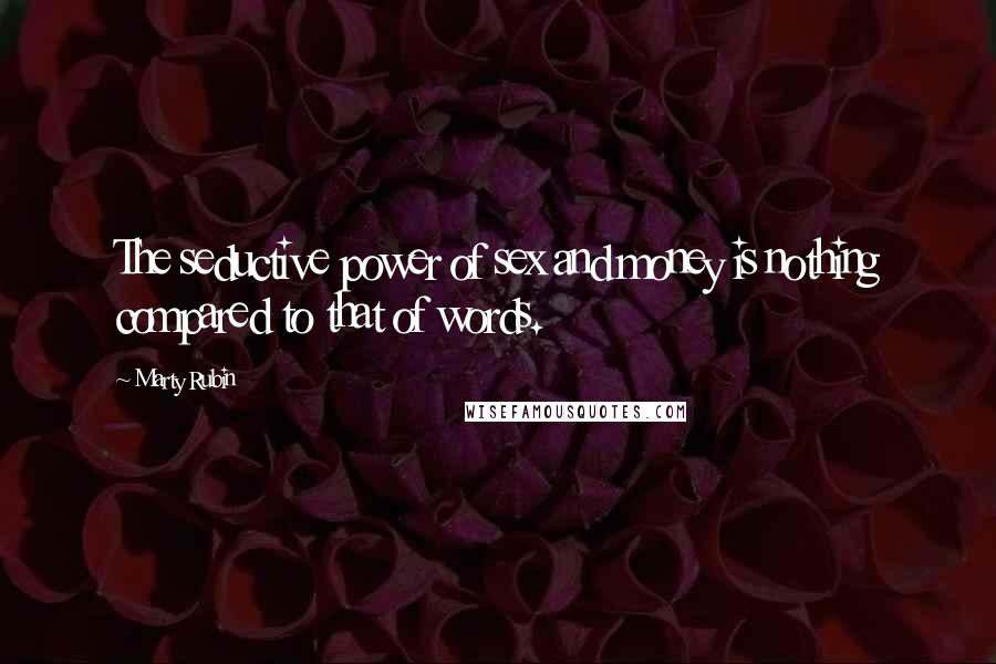 Marty Rubin Quotes: The seductive power of sex and money is nothing compared to that of words.