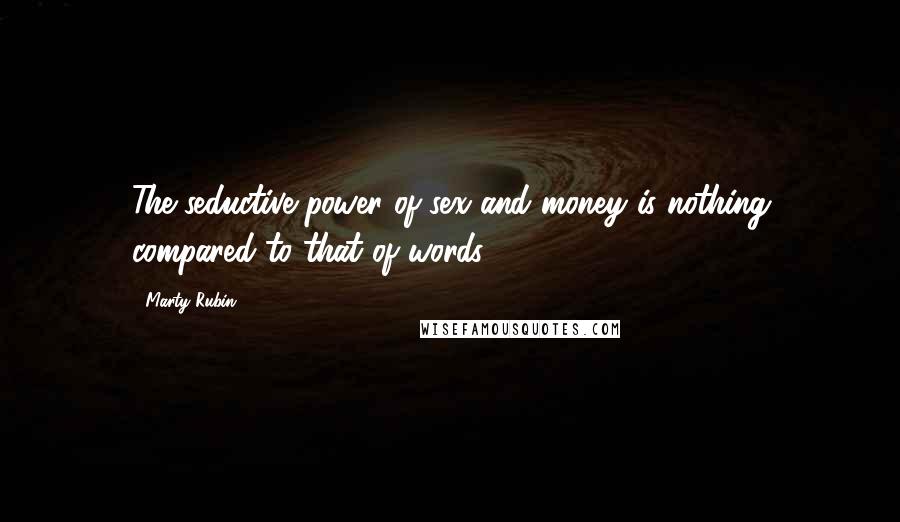 Marty Rubin Quotes: The seductive power of sex and money is nothing compared to that of words.