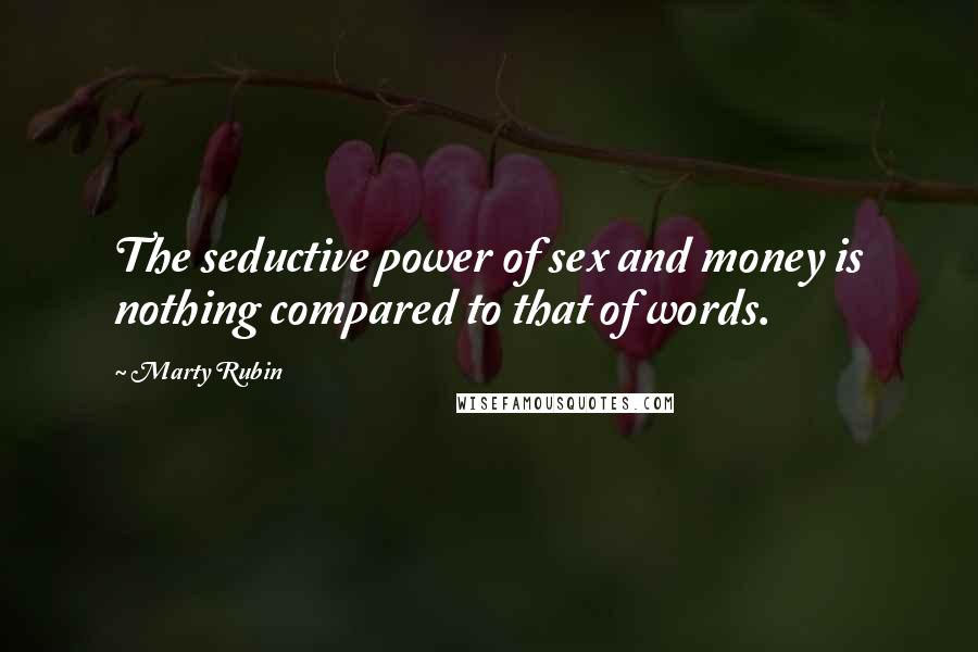Marty Rubin Quotes: The seductive power of sex and money is nothing compared to that of words.